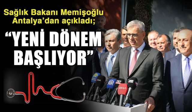 Sağlık Bakanı Memişoğlu Antalya’dan açıkladı; “Yeni dönem başlıyor”