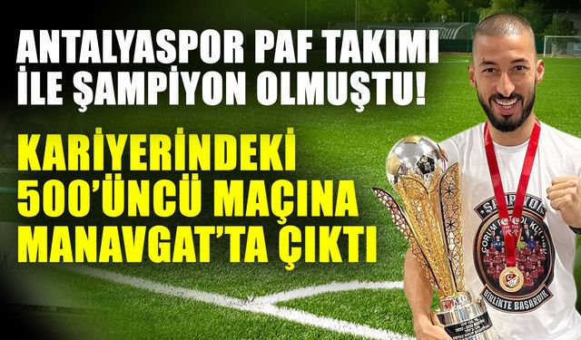 Antalyaspor PAF Takımı ile şampiyon olmuştu! Kariyerindeki 500’üncü maçına Manavgat’ta çıktı
