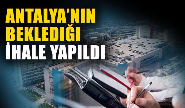 Antalya’nın beklediği ihale yapıldı