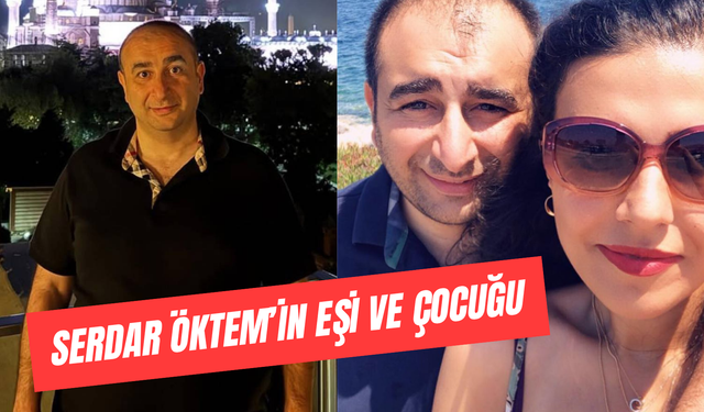 Serdar Öktem’in Eşi Dilek Öktem Kim? Çocuğu ve Ailesi…