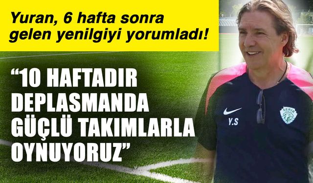 Yuran, 6 hafta sonra gelen yenilgiyi yorumladı! “10 haftadır deplasmanda güçlü takımlarla oynuyoruz”