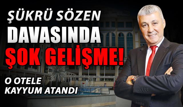 Şükrü Sözen davasında şok gelişme! O otele kayyum atandı