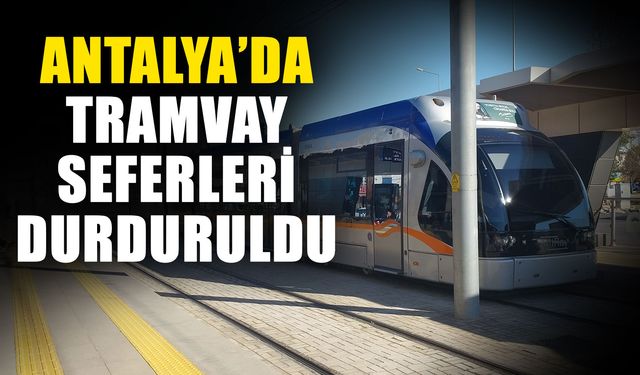 Antalya’da tramvay seferleri durduruldu