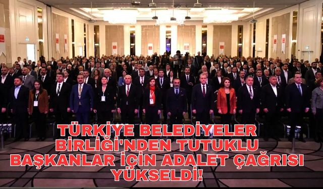 Türkiye Belediyeler Birliği'nden tutuklu başkanlar için adalet çağrısı yükseldi!
