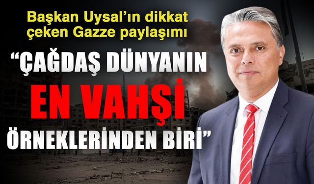 Başkan Uysal’ın dikkat çeken Gazze paylaşımı; “Çağdaş dünyanın en vahşi örneklerinden biri”