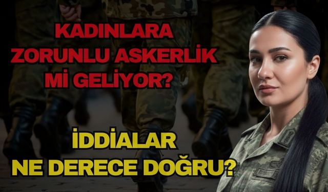 Kadınlara zorunlu askerlik mi geliyor? İddialar ne derece doğru?