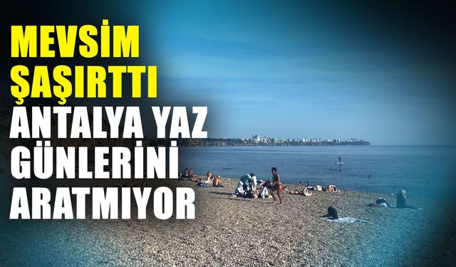 Mevsim şaşırttı Antalya yaz günlerini aratmıyor