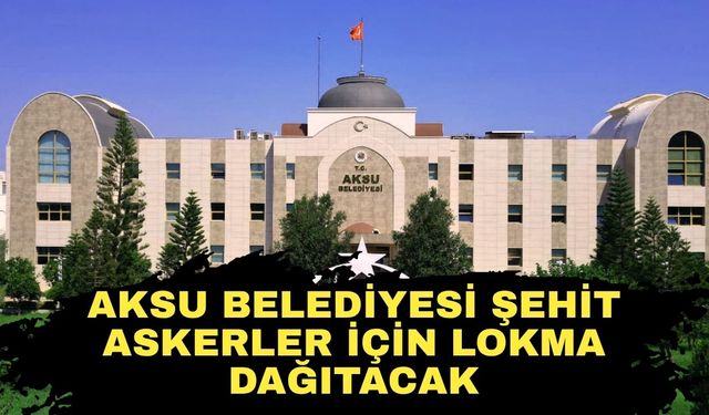 Aksu Belediyesi şehit askerler için lokma dağıtacak