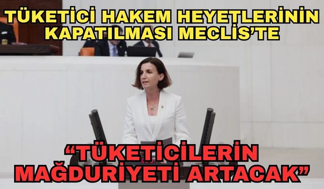 CHP'li Coşar'dan tüketici hakem heyetlerinin kapatılmasına sert tepki... "Tüketicilerin mağduriyeti artacak"