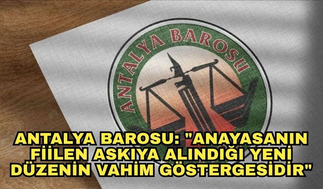 Antalya Barosu: "Anayasanın fiilen askıya alındığı yeni düzenin vahim göstergesidir"