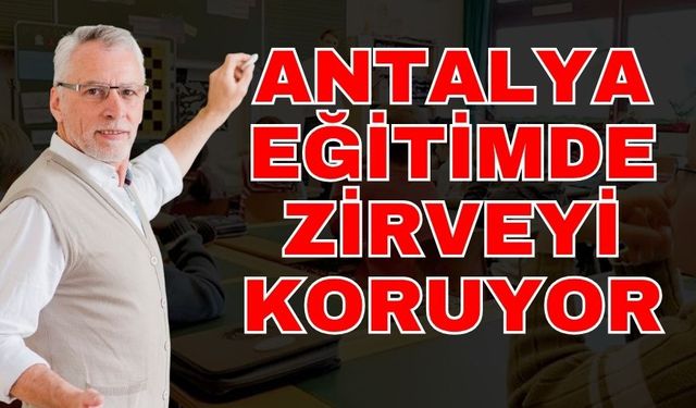 Antalya eğitimde zirveyi koruyor! 2020-2025 arası rekor büyüme