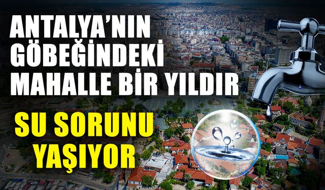 Antalya’nın göbeğindeki mahalle bir yıldır su sorunu yaşıyor