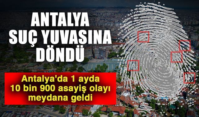 Antalya suç yuvasına döndü! Antalya'da 1 ayda 10 bin 900 asayiş olayı meydana geldi