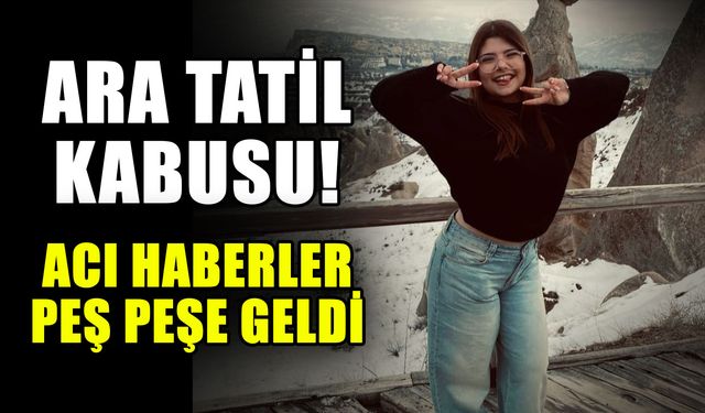 Ara tatil kabusu! Acı haberler peş peşe geldi