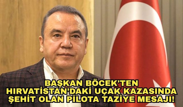 Başkan Böcek'ten Hırvatistan’daki uçak kazasında şehit olan pilota taziye mesajı!