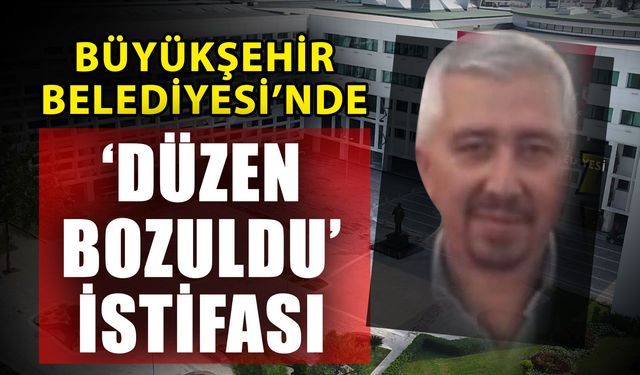 Büyükşehir Belediyesi’nde ‘Düzen bozuldu’ istifası