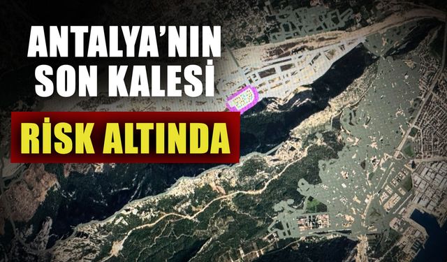 Antalya’nın son kalesi risk altında