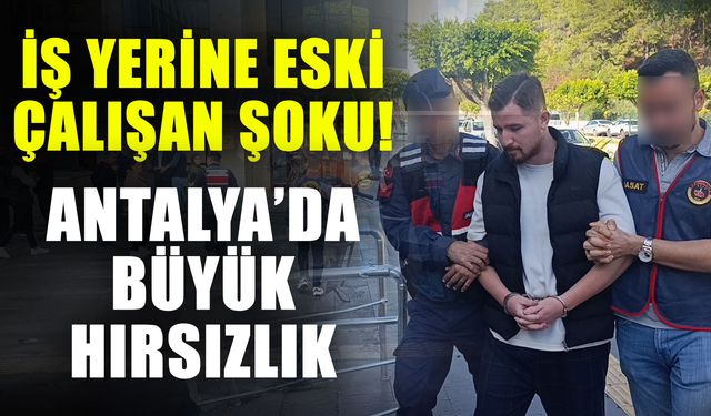 İş yerine eski çalışan şoku! Antalya’da büyük hırsızlık
