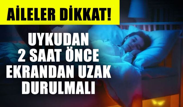 Aileler dikkat! Uykudan 2 saat önce ekrandan uzak durulmalı