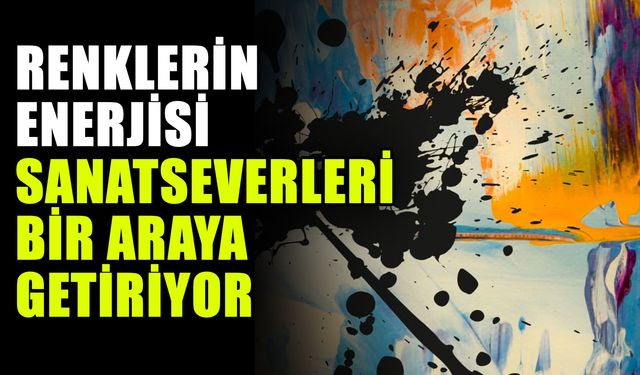 Renklerin enerjisi sanatseverleri bir araya getiriyor