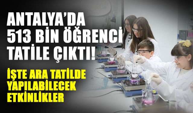 Antalya’da 513 bin öğrenci tatile çıktı! İşte ara tatilde yapılabilecek etkinlikler