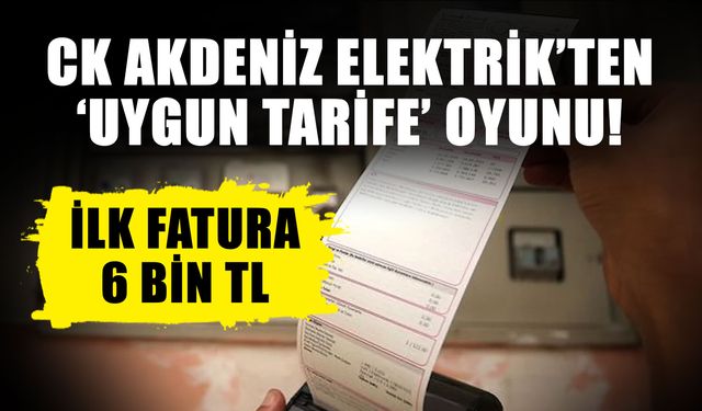 CK Akdeniz Elektrik’ten ‘Uygun tarife’ oyunu! İlk fatura 6 bin TL