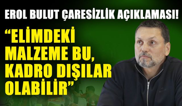 Erol Bulut çaresizlik açıklaması! “Elimdeki malzeme bu, kadro dışılar olabilir”
