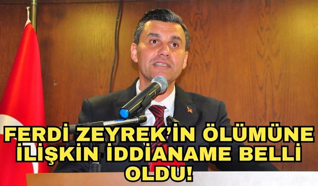 Ferdi Zeyrek’in ölümüne ilişkin iddianame belli oldu!