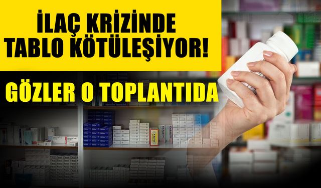İlaç krizinde tablo kötüleşiyor! Gözler o toplantıda