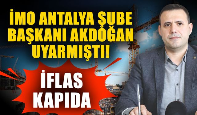 İMO Antalya Şube Başkanı Akdoğan uyarmıştı! İflas kapıda