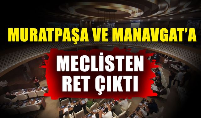 Muratpaşa ve Manavgat’a meclisten ret çıktı