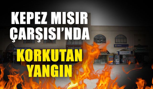 Kepez Mısır Çarşısı’nda korkutan yangın