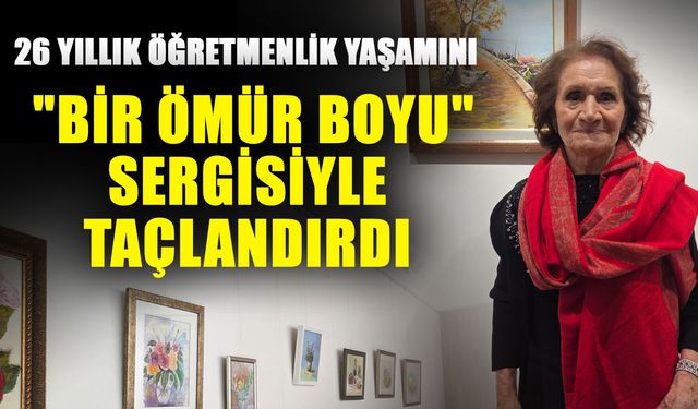 26 yıllık öğretmenlik yaşamını "Bir Ömür Boyu" sergisiyle taçlandırdı