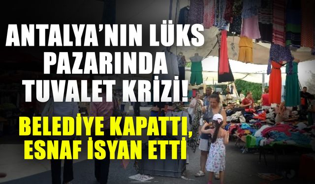 Antalya’nın lüks pazarında tuvalet krizi! Belediye kapattı, esnaf isyan etti
