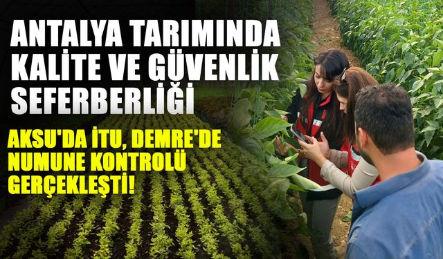 Antalya tarımında kalite ve güvenlik seferberliği... Aksu'da İTU, Demre'de numune kontrolü gerçekleşti!