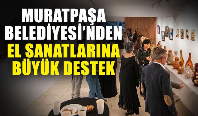 Muratpaşa Belediyesi’nden el sanatlarına büyük destek