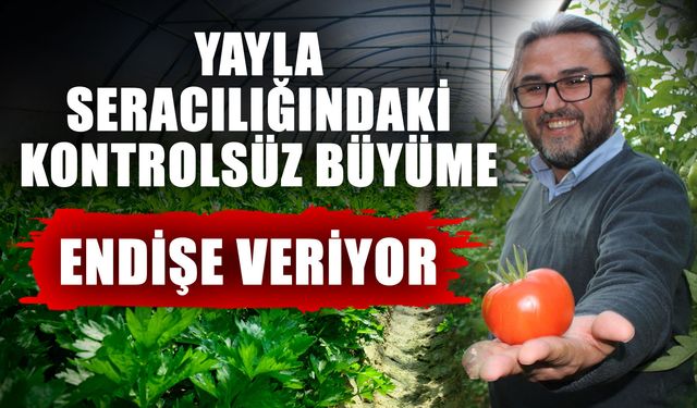 Yayla seracılığındaki kontrolsüz büyüme endişe veriyor