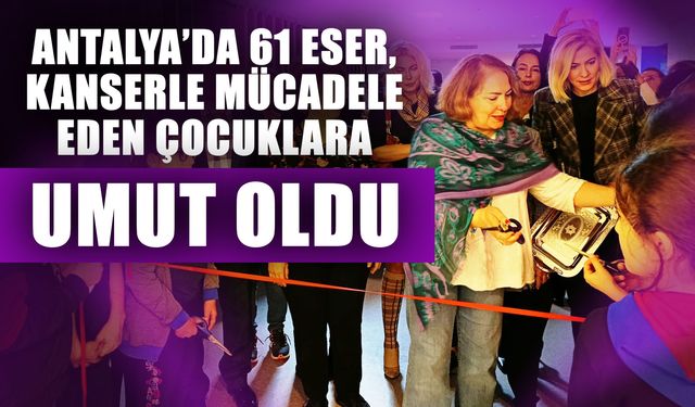 Antalya’da 61 eser, kanserle mücadele eden çocuklara umut oldu
