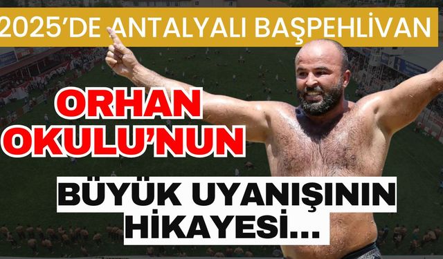 2025’de Antalyalı başpehlivan Orhan Okulu’nun büyük uyanışının hikayesi…