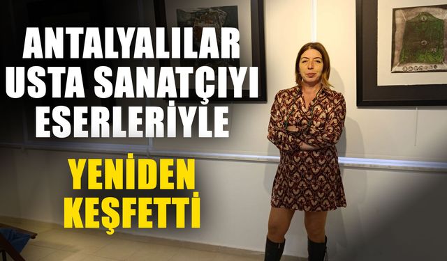 Antalyalılar usta sanatçıyı eserleriyle yeniden keşfetti