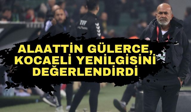 Alaattin Gülerce, Kocaeli yenilgisini değerlendirdi