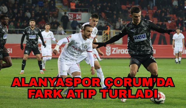 Alanyaspor Çorum’da fark atıp turladı 5-0