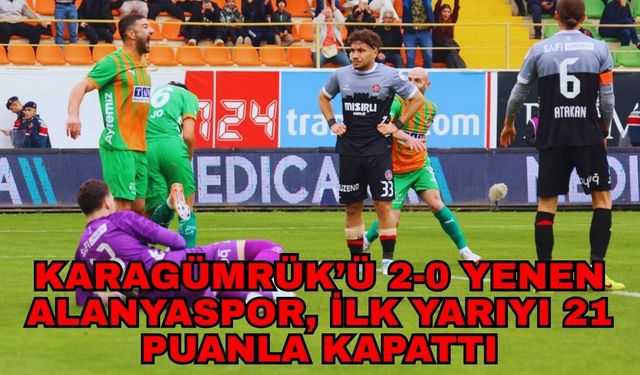 Karagümrük’ü 2-0 yenen Alanyaspor, ilk yarıyı 21 puanla kapattı