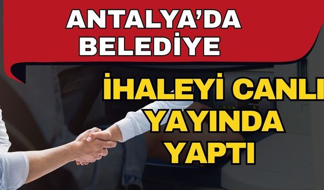 Antalya’da belediye ihaleyi canlı yayında yaptı