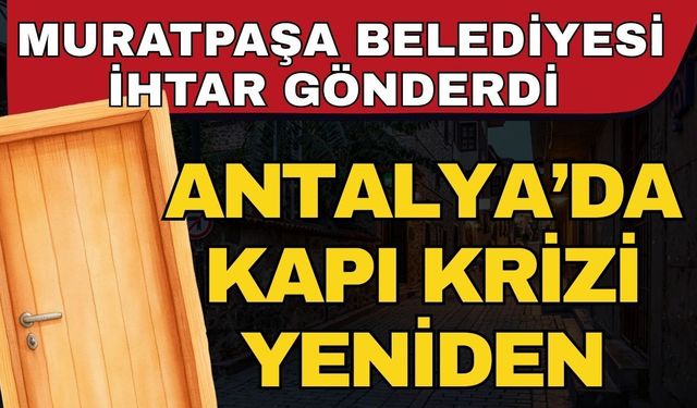Antalya’da kapı krizi yeniden! Muratpaşa Belediyesi ihtar gönderdi esnaf isyan etti