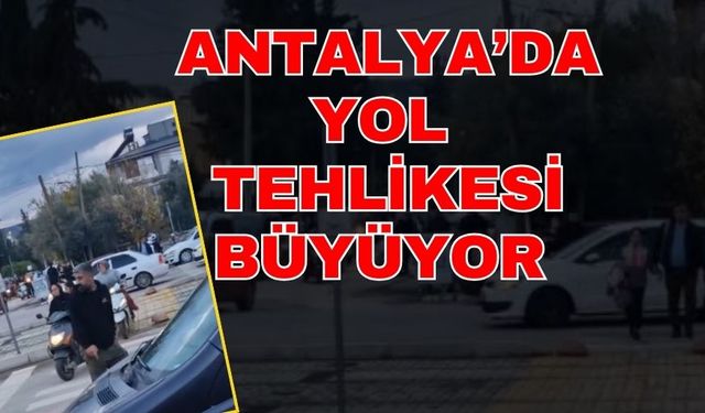 Antalya’da yol tehlikesi büyüyor