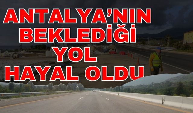 Antalya’nın beklediği yol hayal oldu