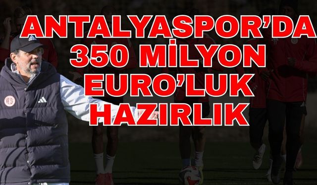 Antalyaspor’da 350 milyon Euro’luk hazırlık