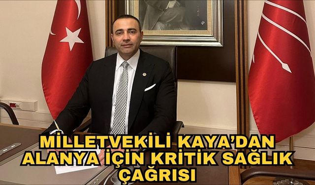Milletvekili Kaya’dan Alanya için kritik sağlık çağrısı