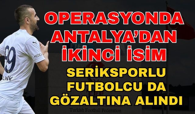 Bahis operasyonunda Antalya’dan ikinci isim! Seriksporlu futbolcu da gözaltına alındı